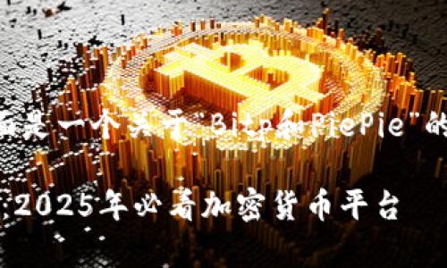 为了满足您的请求，下面是一个关于“Bitp和PiePie”的、关键词以及详细内容。

立即了解Bitp和PiePie：2025年必看加密货币平台