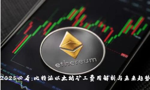 2025必看：比特派以太坊矿工费用解析与未来趋势