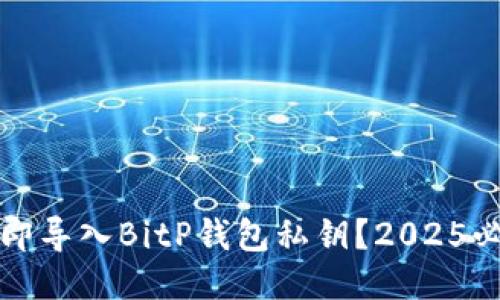 如何立即导入BitP钱包私钥？2025必看指南