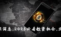 比特派币利宝最新消息：2025必看投资机会，立即