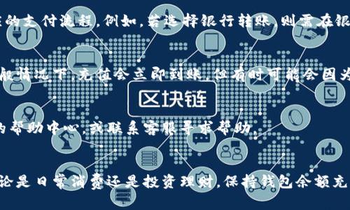 关于“B特派钱包”的充值方法，以下是一些一般性的参考步骤，可能因地区和版本不同而有所差异。请务必确保你的应用程序是最新版本，并注意官方的说明。

1. 登录B特派账户
首先，你需要打开B特派钱包应用，并使用你的账户信息进行登录。如果你还没有注册账户，请先进行注册。

2. 进入充值界面
登录后，在应用的主界面中找到“充值”或“钱包”选项。通常情况下，充值选项会比较显眼，你可以直接点击进入。

3. 选择充值方式
B特派钱包通常会提供多种充值方式，例如银行转账、信用卡、支付宝、微信支付等。根据你的便利性选择合适的充值方式。

4. 输入充值金额
在选择好支付方式后，你需要输入想要充值的金额。请确认所输入的金额符合该平台的最低充值额度和其他规定。

5. 确认支付信息
在你输入金额后，系统可能会显示相应的支付信息，包括手续费和最终到账金额。请仔细核对这些信息，确保没有错误。

6. 完成支付
确认无误后，点击支付按钮，根据所选支付方式完成相应的支付流程。例如，若选择银行转账，则需在银行应用中进行转账操作。

7. 查看充值状态
完成支付后，可以在B特派钱包应用中查看充值状态。一般情况下，充值会立即到账，但有时可能会因为银行处理等原因稍有延迟。

8. 寻求帮助
如果在充值过程中遇到任何问题，可以查阅B特派钱包的帮助中心，或联系客服寻求帮助。

总结
通过以上步骤，你可以顺利地为B特派钱包进行充值。无论是日常消费还是投资理财，保持钱包余额充足都是非常重要的。希望这篇指南能对你有所帮助！