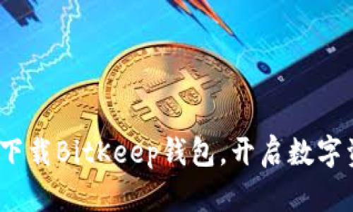 2025必看：立即下载BitKeep钱包，开启数字资产管理新纪元！