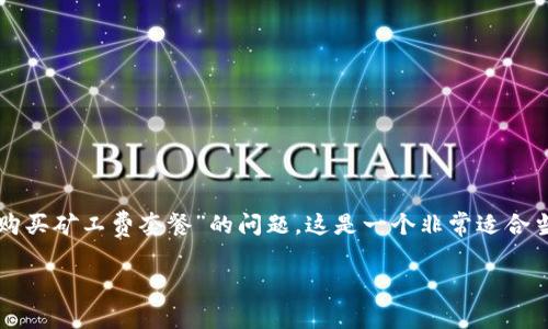 特派资讯是一个专注于为您提供数字货币和区块链信息的平台。关于“购买矿工费套餐”的问题，这是一个非常适合当前加密货币市场和投资者的主题。以下是我为此主题提供的详细介绍。

2025必看：如何在区块链时代正确购买矿工费套餐