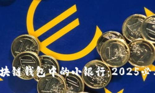 立即了解！区块链钱包中的小银行：2025必看趋势与应用