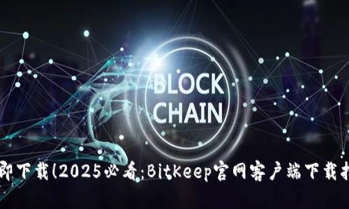 立即下载！2025必看：BitKeep官网客户端下载指南