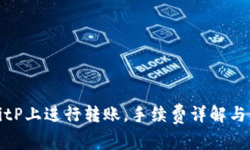 如何在BitP上进行转账，手续费详解与省钱技巧