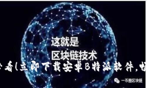 : 2023年必看！立即下载安卓B特派软件，畅享无穷便利