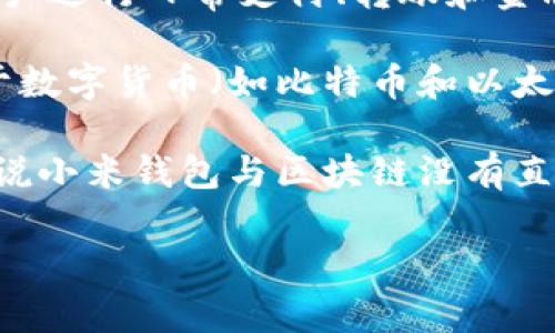 小米钱包并不直接属于区块链。小米钱包是小米公司推出的一款移动支付和数字钱包应用，旨在方便用户进行日常支付、转账和金融管理等功能。它主要依赖传统的金融体系和中央银行的货币，不同于基于区块链技术的去中心化应用。

区块链是一种分散的、不可篡改的数据库技术，主要用于记录交易信息并保证其安全性和透明度，常见于数字货币（如比特币和以太坊）等。区块链的特点是去中心化、透明性和安全性，因此在金融、物流、供应链管理等领域有着广泛应用。

另一方面，小米钱包的操作和数据管理是由小米公司集中控制的，与区块链的特性基本相悖。因此，可以说小米钱包与区块链没有直接关系，尽管它可能利用一些与区块链相关的技术或理念，但本质上仍然是在传统的金融框架内运作。

如果您对小米钱包或区块链有更多具体问题或想要深入了解的方面，请随时告诉我。