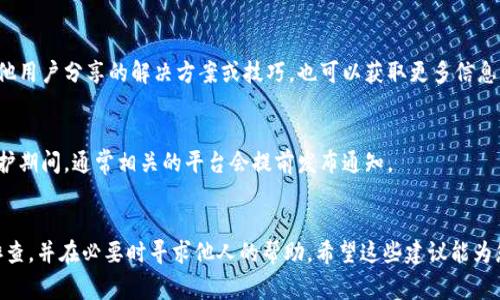 要解决“BITP验证未通过”的问题，首先需要明确BITP是什么，它在您的应用或网站中所扮演的角色。通常，BITP可能涉及到与身份验证、数据提交或安全性相关的过程。以下是一些可能的解决方法，您可以尝试逐步排查：

### 1. 检查输入信息
确保您在提交信息时填写的所有字段都正确无误。这包括必要的用户名、密码及其他相关电子邮件地址、本地身份证明等信息。小小的拼写错误或遗漏可能会导致验证失败。

### 2. 确认网络连接
很多情况下，网络连接不稳定也可能影响验证过程。请确保您的设备连接到互联网，并尝试重新加载页面或应用程序。

### 3. 检查系统时间
如果您的设备时间与实际时间相差较大，这也可能会导致验证出现问题。请检查设备的日期和时间设置，确保它们是准确的。您可以通过网络时间同步功能来自动校正时间。

### 4. 清除缓存和Cookies
浏览器或应用程序的缓存和Cookies可能保存了过期的信息，从而引起验证失败。尝试清除缓存，并重新启动浏览器或应用程序。

### 5. 更新应用程序或浏览器
如果您正在使用的应用程序或浏览器版本过低，可能会出现不兼容的情况。检查是否有可用的更新，并进行相应的更新。

### 6. 重新安装应用程序
有时，应用程序的运行异常可能导致验证失败。您可以尝试卸载应用程序，然后重新下载安装最新版本。

### 7. 联系客服支持
如果以上方法都不能解决问题，最好是联系相关的客服支持。提供他们详细的错误信息和您尝试过的解决步骤，客服人员将能更有效地帮助您。

### 8. 查阅相关文档
很多系统或平台都有用户手册或帮助文档，您可以通过查阅这些文档来寻找解决方案。了解系统的特定要求和操作流程，有助于您找到问题所在。

### 9. 关注社交媒体或官方论坛
不少用户会在社交媒体或论坛上讨论类似的问题。在这些平台上，你可能会找到其他用户分享的解决方案或技巧，也可以获取更多信息。

### 10. 注意维护和服务时间
有时候，系统维护或者服务时间可能会导致暂时性的验证失败。确认是否系统在维护期间，通常相关的平台会提前发布通知。

### 结尾
通过上述步骤，您应该能有效解决“BITP验证未通过”的问题。尽量保持耐心，逐步排查，并在必要时寻求他人的帮助。希望这些建议能为您提供帮助，并祝您顺利解决问题！