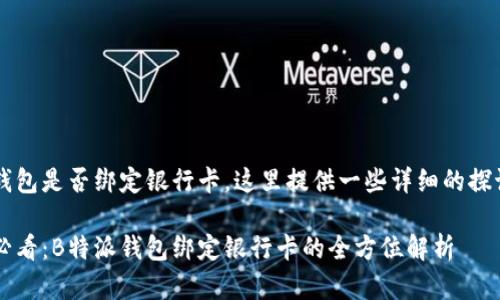 关于“B特派”钱包是否绑定银行卡，这里提供一些详细的探讨和相关信息。

### 2025必看：B特派钱包绑定银行卡的全方位解析