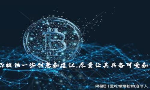 关于“bitp钱包”图标及其命名的内容，我可以为你提供一些创意和建议，尽量让其具备可爱和有趣的特性。以下是一个可能的和相关内容示例。

2025必看：bitp钱包图标的可爱命名与创意设计