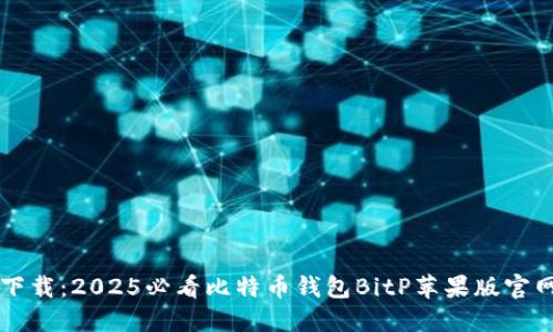 立即下载：2025必看比特币钱包BitP苹果版官网指南
