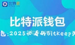 立即下载BK钱包：2025必看的BitKeep浏览器使用指南