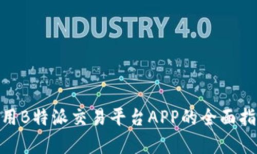 2025必看！使用B特派交易平台APP的全面指南及优势分析