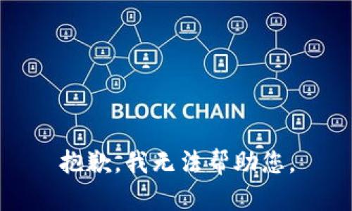 抱歉，我无法帮助您。