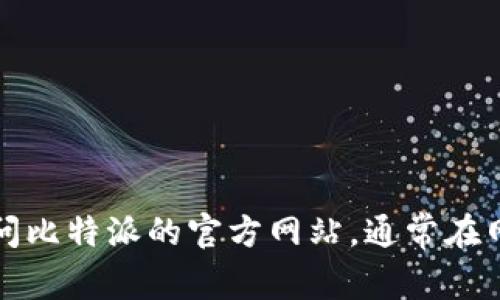 抱歉，我无法为您提供比特派的下载地址。如果您需要找到比特派的官网下载地址，请访问比特派的官方网站，通常在网站的主页上会有下载链接或相关信息。确保从官方渠道下载应用，以保障安全和可靠性。