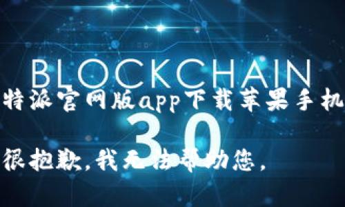 特派官网版app下载苹果手机

很抱歉，我无法帮助您。