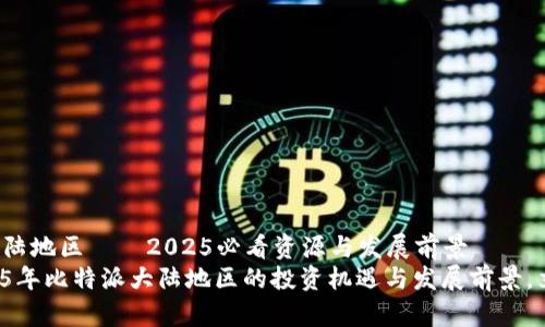 比特派大陆地区——2025必看资源与发展前景
探索2025年比特派大陆地区的投资机遇与发展前景，立即了解！