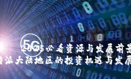 比特派大陆地区——2025必看资源与发展前景
探索2025年比特派大陆地区的投资机遇与发展前景，立即了解！