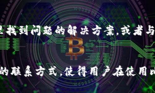 比特派（BitPie）是一款非常受欢迎的数字货币钱包，用户经常需要通过各种方式获取相关的支持和联系方式。如果您在使用比特派的过程中遇到问题，或者需要咨询某些内容，以下是一些建议的联系方式和获取支持的方式。

官方支持渠道
比特派的官方支持渠道是最为可靠的信息来源。用户可以通过官方的官方网站来获取最新的联系方式和支持信息。官方网站通常提供FAQ（常见问题解答）、用户指南以及联系方式，帮助用户解决在使用过程中遇到的问题。

社交媒体平台
此外，比特派在多个社交媒体平台上都有官方账号，例如Twitter、Facebook和Telegram等。在这些平台上，用户不仅可以获得最新的动态、公告和更新信息，还可以直接与官方团队互动，获取帮助。社交媒体的互动性使得用户在遇到问题时能够更快速地获得反馈。

社区和论坛
比特派还建立了用户社区和论坛，这是用户交流经验、提出问题和分享解决方案的好地方。在这些社区中，用户可以提问，并有其他用户或者志愿者提供帮助。此外，官方团队也时常关注这些讨论，以便更好地了解用户的需求，进行产品改进。

在线客服支持
比特派通常还会提供在线客服或客服邮箱，用户可以通过这些渠道直接与客服代表联系。在线客服可以快速响应用户的问题，让用户能够及时解决使用过程中遇到的困难。在联系在线客服时，建议用户尽量提供详细的问题描述，以便客服能够更有效地提供帮助。

手机应用内支持
如果您在使用比特派的手机应用程序，通常可以在应用内找到支持或帮助选项。许多应用程序都有内置的帮助中心，您可以在这里找到问题的解决方案，或者与客服进行在线聊天。通过应用内支持，用户能够获取到更为方便和快速的帮助。

总结
无论是通过官方网站、社交媒体、用户社区还是在线客服，用户都能够方便地获取到比特派的联系方式和支持信息。正是丰富多样的联系方式，使得用户在使用比特派钱包的过程中，能够更加顺利而愉快。如果您需要帮助，不要犹豫，随时通过这些渠道与比特派联系，找到您需要的解决方案。