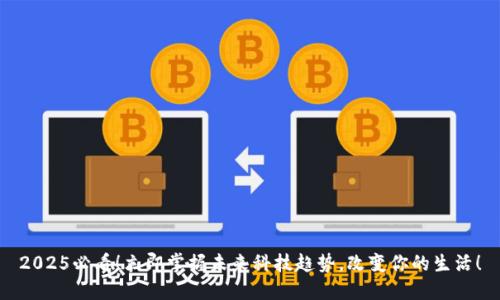 2025必看！立即掌握未来科技趋势，改变你的生活！