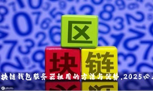 立即了解区块链钱包服务器租用的方法与优势，2025必看选择指南！