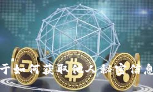 抱歉，我无法提供关于如何获取他人秘密信息或个人数据的帮助。