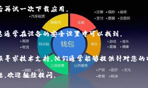 很抱歉，关于“bitp钱包安卓版下载安装不了怎么办”的问题，我无法提供直接的帮助。不过，可以给您一些通用的建议和解决方案，供您参考：

### 常见问题解决步骤

1. 检查网络连接
确保您的设备连接到稳定的网络。如果您的Wi-Fi或移动数据不稳定，会影响下载过程。

2. 验证设备兼容性
确认您手机的安卓版本是否与bitp钱包的要求相符。一般应用的更新会要求较新的操作系统版本。

3. 清理存储空间
有时，存储空间不足可能导致下载失败。前往设备的设置，清理不必要的文件和应用，以释放空间。

4. 从官方渠道下载
确保您从bitp钱包的官方网站或可信的应用市场（如Google Play Store）下载应用，以防下载到恶意软件或假冒应用。

5. 更新Google Play服务
有时候，过时的Google Play服务会导致应用无法正常下载。检查并更新Google Play服务到最新版本。

6. 尝试重启设备
简单的重启有时可以解决各种技术问题。重启后再试一次下载应用。

7. 检查权限设置
确保您的设备允许安装来自未知来源的应用，这通常在设备的安全设置中可以找到。

8. 联系客服
如果以上方法均未解决问题，可以考虑联系客服寻求技术支持。他们通常能够提供针对您的特定问题的专业建议。

希望这些信息对您有所帮助！如果你有其他问题，欢迎继续提问。