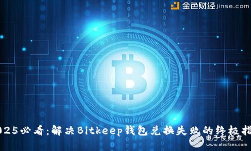 2025必看：解决Bitkeep钱包兑换失败的终极指南
