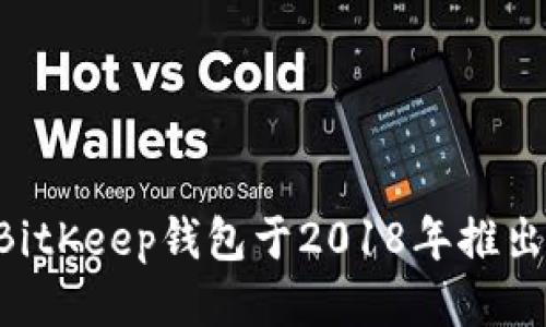 BitKeep钱包于2018年推出。