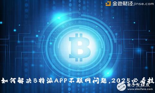 : 如何解决B特派APP不联网问题，2025必看技巧