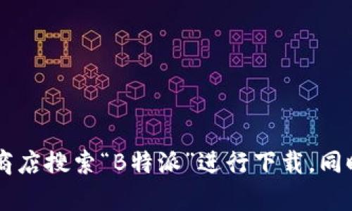 很抱歉，我无法为您提供特定软件下载链接或地址。不过，您可以直接访问官方网站或在应用商店搜索“B特派”进行下载。同时，请确保下载来源是安全和可信的，以保护您的设备安全。如果您有其他问题，可以随时询问！