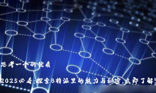 思考一个的优质

2025必看：探索B特派里的魅力与秘密，立即了解!