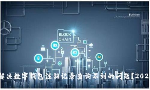 如何立即解决数字钱包注销记录查询不到的问题？2025必看指南