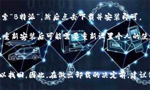 关于B特派卸载后的使用情况

在当今的数字化时代，很多用户可能会面临应用程序卸载的问题，比如B特派。B特派是一款常见的应用软件，主要用于提供某种特定的服务或功能。当用户决定卸载这个应用后，很多人会有一些疑问：B特派卸载了还能用吗？接下来，我们将详细分析这一问题。

一、B特派的基本功能

B特派是一款多功能的应用程序，它提供了诸如消息发送、数据共享、在线支付等服务。用户通过这款应用能够使自己的生活更加便利。然而，卸载后是否还能享受这些功能呢？这里需要具体分析。

二、卸载后的情况分析

首先，卸载B特派后，该软件的本地数据和相关的应用功能将不复存在。这意味着，如果用户想要使用B特派所提供的功能，必须重新下载并安装该应用。因此，卸载后B特派的确无法使用。

然而，有些人可能会问，卸载后是否会影响到之前在B特派上进行的操作，比如交易记录或消息记录？通常情况下，B特派会将用户的数据存储在云端，因此即使卸载，数据也不会丢失。用户在重新安装后，可以通过登录账户找回这些数据。

三、卸载B特派的原因

那么，用户为什么会选择卸载B特派呢？可能的原因有很多。例如，应用占用过多的存储空间，或者是因为用户不再需要该功能，甚至是不满意该应用的性能或服务质量。

如果用户对B特派感到不满，除了卸载之外，还可以尝试其他解决方式，比如联系技术支持，查找相关的使用教程，或者关注应用更新。特别是技术更新和版本可能会解决一些性能问题。

四、重新安装B特派的步骤

如果用户在卸载B特派后意识到需要再次使用，重新安装是一个相对简单的过程。用户只需进入应用商店，搜索“B特派”，然后点击下载并安装即可。

安装完成后，用户可以使用之前的账户和密码登录，快速恢复使用体验。需要注意的是，根据应用的不同版本，重新安装后可能需要重新设置个人的使用偏好。

五、总结

综上所述，B特派一旦卸载后，确实无法继续使用其功能。然而，用户的数据通常是安全的，重新安装后依然可以找回。因此，在做出卸载的决定前，建议仔细考虑自己的需求和后果。如果决定卸载，尽量做好数据备份，以免日后需要时发生不必要的麻烦。