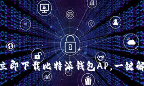 2025必看：如何立即下载比特派钱包AP，一键解锁数字资产未来