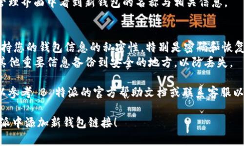 要在 B 特派（Bither）应用中添加新钱包链接，可以遵循以下步骤：

### 第一步：打开 B 特派应用
打开您的 B 特派应用。如果您尚未安装该应用，请前往相应的应用商店下载并安装。

### 第二步：登录到您的钱包
在应用中输入您的账户信息并登录。如果您是新用户，则需要先创建一个钱包。

### 第三步：访问钱包管理界面
成功登录后，找到钱包管理选项，通常可以在主界面的菜单中找到类似“钱包”或“账户管理”的选项。

### 第四步：添加新钱包
在钱包管理界面，您会看到“添加钱包”或“创建新钱包”的选项。点击该选项。

### 第五步：输入钱包信息
您需要输入新钱包的相关信息，包括钱包名称、密码和恢复种子（或私钥）。确保提供的信息准确无误，以免丢失访问权限。

### 第六步：确认添加
完成信息输入后，检查所有信息，确保它们是正确的。最后，点击“确认”或“添加”按钮，完成新钱包的创建。

### 第七步：查看新钱包
添加完新钱包后，您应该能够在钱包管理界面中看到新钱包的名称与相关信息。

### 注意事项
- **安全性**：在添加新钱包时，请保持您的钱包信息的私密性，特别是密码和恢复种子。
- **备份信息**：务必将恢复种子及其他重要信息备份到安全的地方，以防丢失。
  
如果在操作过程中遇到任何问题，可以参考 B 特派的官方帮助文档或联系客服以获得进一步的支持。

希望这些步骤能帮助您顺利在 B 特派中添加新钱包链接！