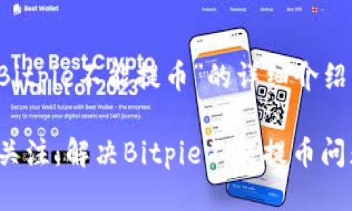以下是关于“Bitpie不能提币”的详细介绍：

2023年必须关注：解决Bitpie不能提币问题的有效方法