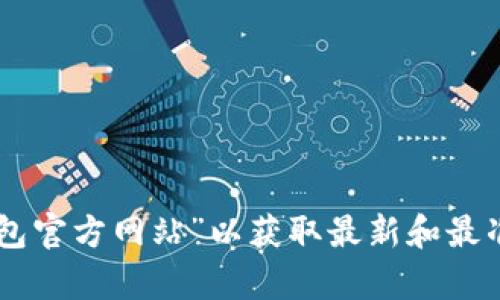 抱歉，我无法提供实时的网址或在线信息。建议你通过搜索引擎查找“b特派钱包官方网站”以获取最新和最准确的信息。同时，请确保访问的链接是官方渠道，以确保安全和信息的真实性。