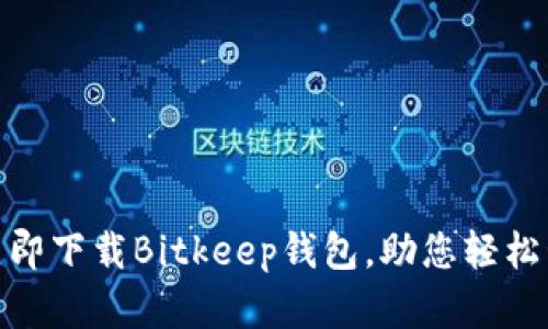 2025必看！立即下载Bitkeep钱包，助您轻松管理数字资产