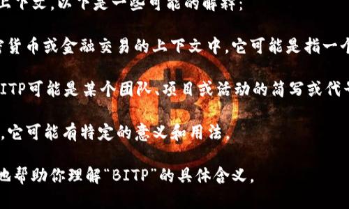 “BITP”可以指代多个东西，具体含义取决于上下文。以下是一些可能的解释：

1. **Bitp (比特币交易平台)**：如果在加密货币或金融交易的上下文中，它可能是指一个特定的比特币或其他加密货币的交易平台。

2. **团队或项目的名称**：在某些情况下，BITP可能是某个团队、项目或活动的简写或代号。

3. **技术术语**：在计算机科学或技术领域，它可能有特定的意义和用法。

如果你能提供更详细的上下文，我会更准确地帮助你理解“BITP”的具体含义。