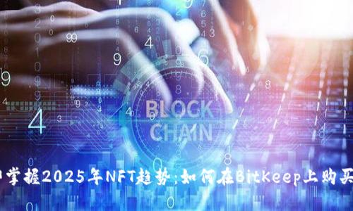 立即掌握2025年NFT趋势：如何在BitKeep上购买NFT