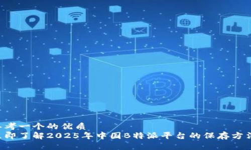 思考一个的优质
立即了解2025年中国B特派平台的保存方法！