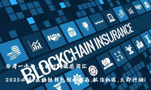 思考一个的，包括时间敏感词汇

2025必看：区块链钱包创业指南，抓住机遇，立即行动！