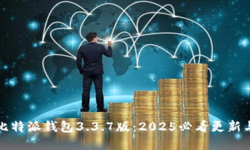 立即了解比特派钱包3.3.7版：2025必看更新与功能揭秘