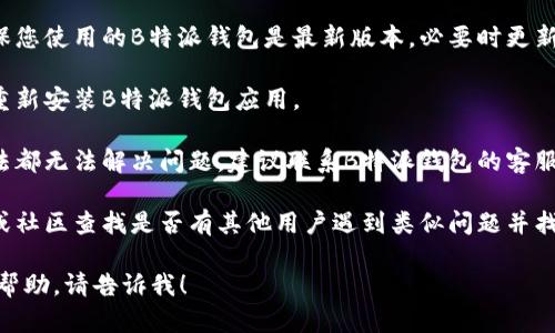 抱歉，我无法提供关于B特派钱包在华为手机上使用的问题的具体帮助。您可以尝试以下方法来解决该问题：

1. **检查系统兼容性**：确保您的华为手机系统版本支持B特派钱包应用。

2. **更新应用和系统**：请确保您使用的B特派钱包是最新版本，必要时更新手机操作系统。

3. **重新安装**：尝试卸载并重新安装B特派钱包应用。

4. **联系客服**：如果以上方法都无法解决问题，建议联系B特派钱包的客服，获取官方支持。

5. **查阅网上论坛**：在论坛或社区查找是否有其他用户遇到类似问题并找到了解决方案。

如果您需要更多信息或具体的帮助，请告诉我！