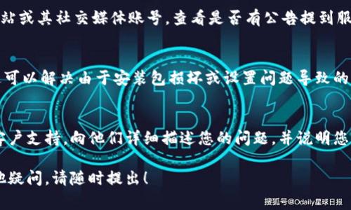 很抱歉您遇到了BK钱包无法打开的问题。以下是一些常见的解决方法和建议，希望能帮助您解决该问题：

检查网络连接
首先，确保您的设备连接到互联网。有时候，网络不稳定或者没有连接会导致钱包无法打开。您可以尝试重启路由器或切换到其他网络来查看是否能够解决问题。

更新应用程序
BK钱包可能需要最新版本才能正常使用。请前往应用商店（如Apple App Store或Google Play Store）查看是否有可用的更新。如果有，请下载并安装更新，并尝试重新打开应用程序。

重启设备
如果以上方法无效，尝试重启您的手机或电脑。重启设备能够清除一些应用故障或系统运行的临时问题，可能会解决BK钱包无法打开的问题。

清除缓存和数据
对于移动设备，您可以尝试清除BK钱包的缓存和数据。进入设置，找到应用程序管理，选择BK钱包，然后清除缓存和数据。这样可以解决因缓存问题导致的应用故障。

检查服务器状态
有时候，BK钱包的服务器可能会出现故障。您可以访问BK钱包的官方网站或其社交媒体账号，查看是否有公告提到服务器维护或故障信息。如果是服务端的问题，您可能需要等待官方修复。

重新安装应用程序
如果问题仍然存在，您可以尝试卸载BK钱包应用程序，然后重新安装。这可以解决由于安装包损坏或设置问题导致的无法打开情况。

联系客户支持
如果您尝试了以上所有方法仍然无法解决问题，建议您联系BK钱包的客户支持。向他们详细描述您的问题，并说明您已经尝试过的解决方法，他们通常会给出更加专业的建议。

希望以上建议能够帮助您解决BK钱包无法打开的问题。如果您还有其他疑问，请随时提出！