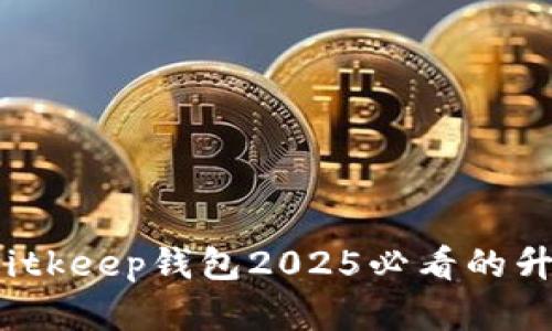 立即了解！Bitkeep钱包2025必看的升级视频分析