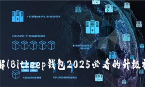 立即了解！Bitkeep钱包2025必看的升级视频分析