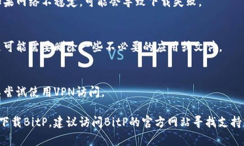 苹果手机无法下载BitP的原因可能有几种。下面列出了一些常见的问题和解决方法：

### 1. **软件兼容性**
部分应用可能不支持某些版本的iOS，确保你的苹果手机已更新到最新的操作系统版本。

### 2. **区域限制**
BitP可能在某些国家或地区的App Store中不可用，可以尝试更改Apple ID的区域设置。

### 3. **苹果账户问题**
可能是由于账户问题导致无法下载，验证Apple ID是否正常，并尝试重新登录。

### 4. **网络连接**
确保设备连接到稳定的互联网。如果网络不稳定，可能会导致下载失败。

### 5. **储存空间不足**
检查手机的储存空间，若空间不足可能需要删除一些不必要的应用或文件。

### 6. **使用VPN**
如果应用在你的地区被限制，可以尝试使用VPN访问。

如果采取了以上措施后仍然无法下载BitP，建议访问BitP的官方网站寻找支持或联系苹果客服以获得更多帮助。